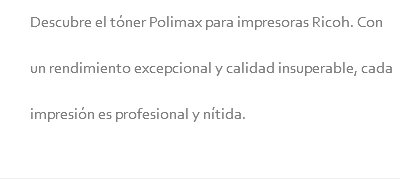 Descubre el tóner Polimax para impresoras Ricoh. Con un rendimiento excepcional y calidad insuperable, cada impresión es profesional y nítida.